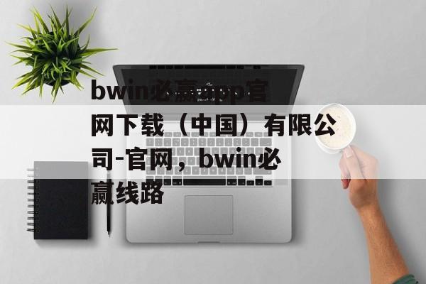 bwin必赢app官网下载（中国）有限公司-官网，bwin必赢线路