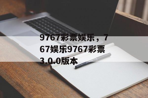 9767彩票娱乐，767娱乐9767彩票3.0.0版本