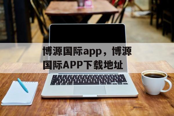 博源国际app，博源国际APP下载地址