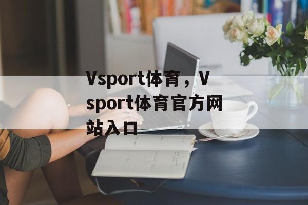 Vsport体育，Vsport体育官方网站入口