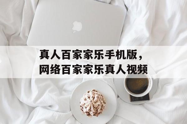 真人百家家乐手机版，网络百家家乐真人视频