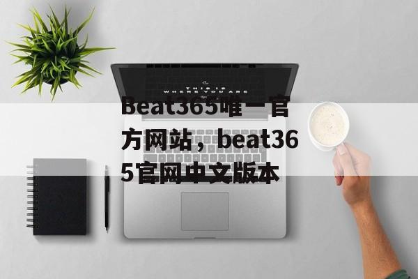 Beat365唯一官方网站，beat365官网中文版本