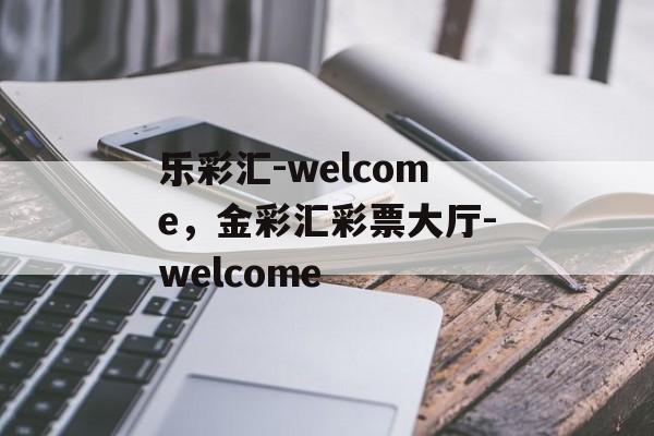 乐彩汇-welcome，金彩汇彩票大厅-welcome