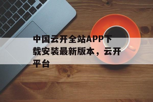 中国云开全站APP下载安装最新版本，云开平台