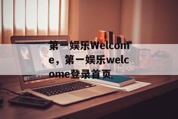 第一娱乐Welcome，第一娱乐welcome登录首页