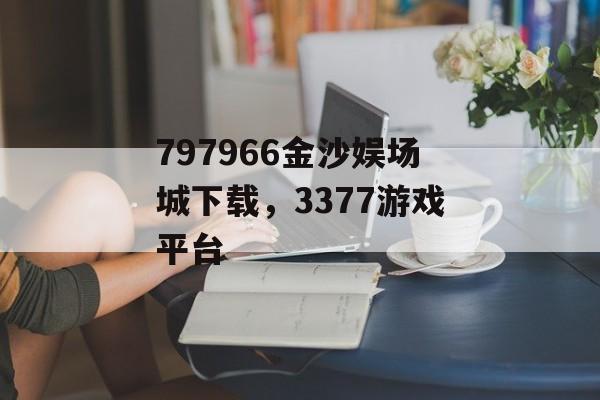 797966金沙娱场城下载，3377游戏平台